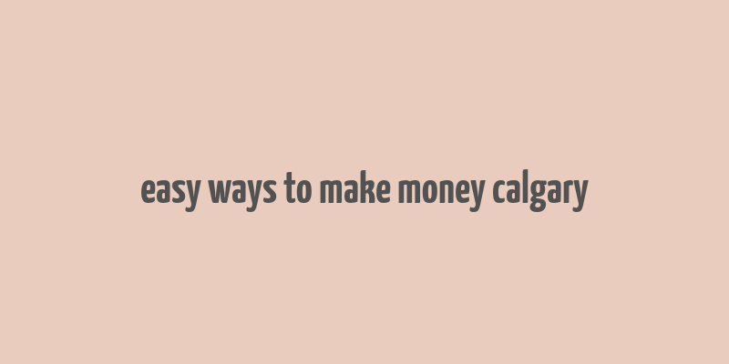 easy ways to make money calgary