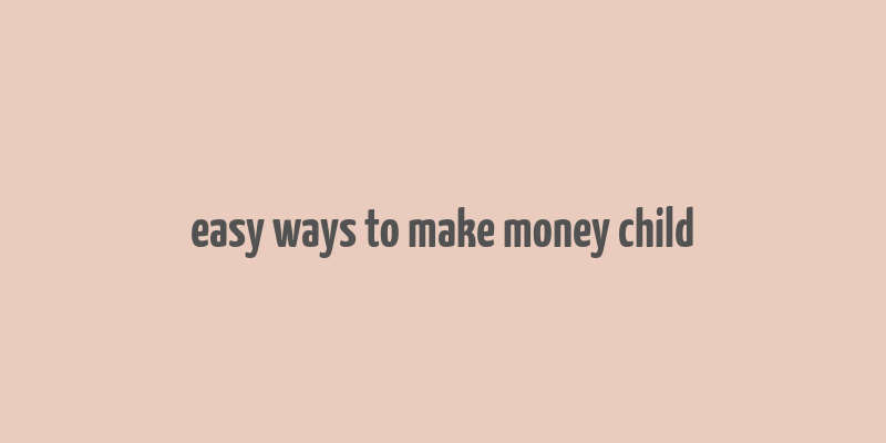 easy ways to make money child