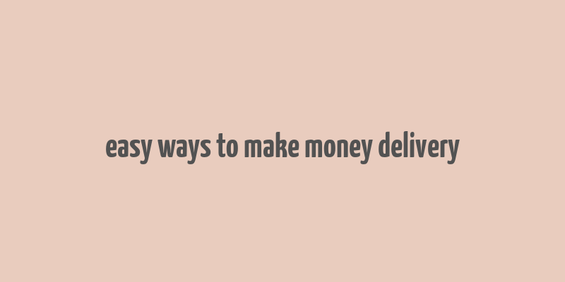 easy ways to make money delivery