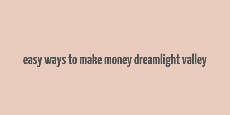 easy ways to make money dreamlight valley