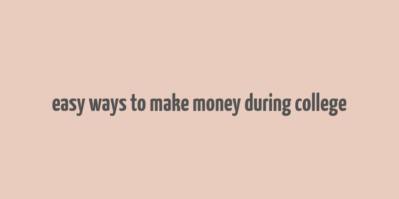 easy ways to make money during college