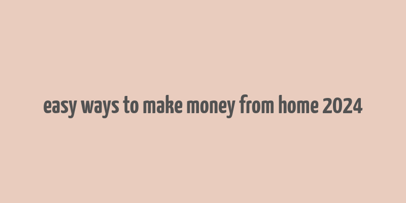 easy ways to make money from home 2024