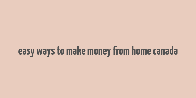 easy ways to make money from home canada