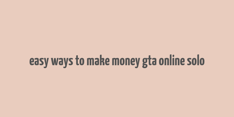 easy ways to make money gta online solo