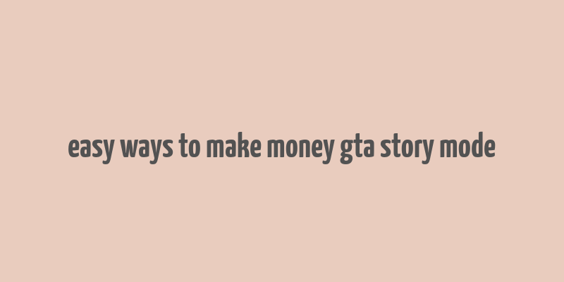 easy ways to make money gta story mode