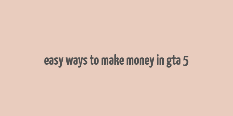 easy ways to make money in gta 5