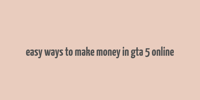 easy ways to make money in gta 5 online