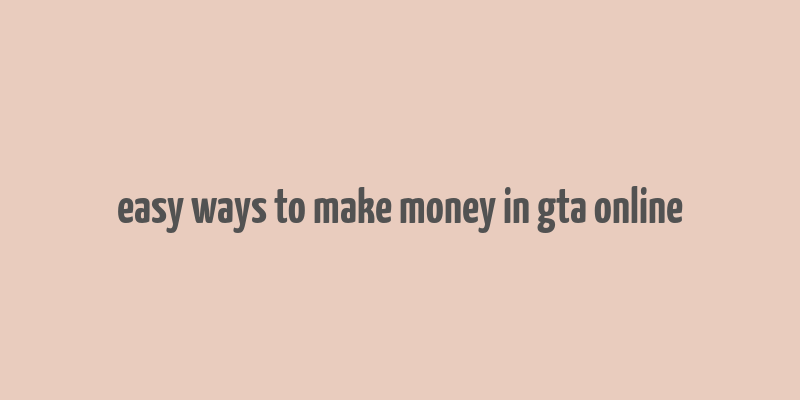 easy ways to make money in gta online