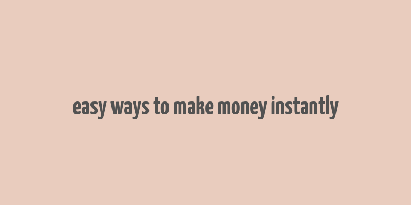 easy ways to make money instantly