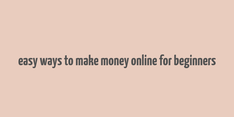 easy ways to make money online for beginners