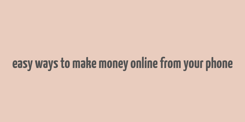 easy ways to make money online from your phone