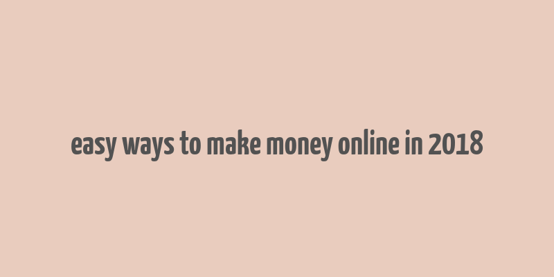 easy ways to make money online in 2018