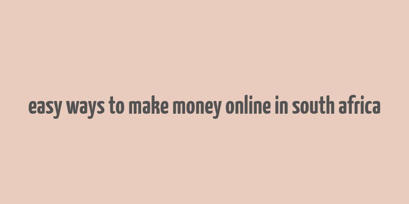 easy ways to make money online in south africa