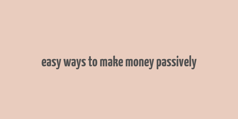 easy ways to make money passively