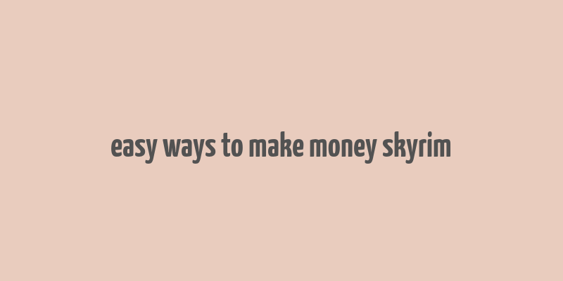 easy ways to make money skyrim