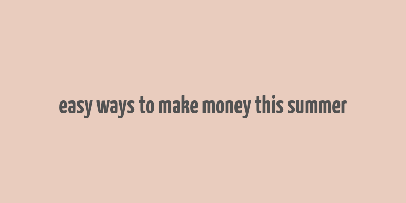 easy ways to make money this summer