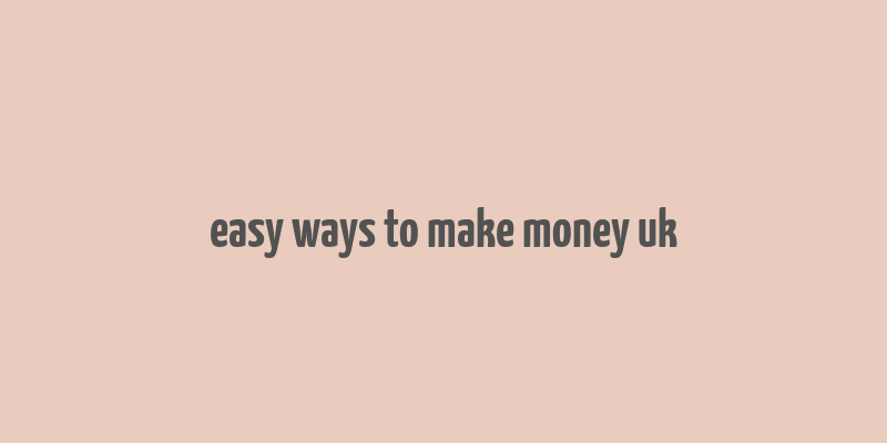 easy ways to make money uk