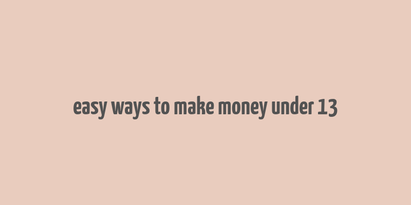 easy ways to make money under 13