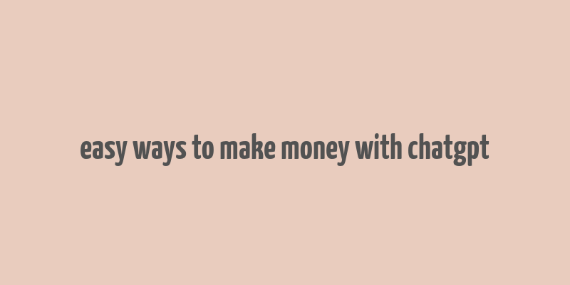 easy ways to make money with chatgpt