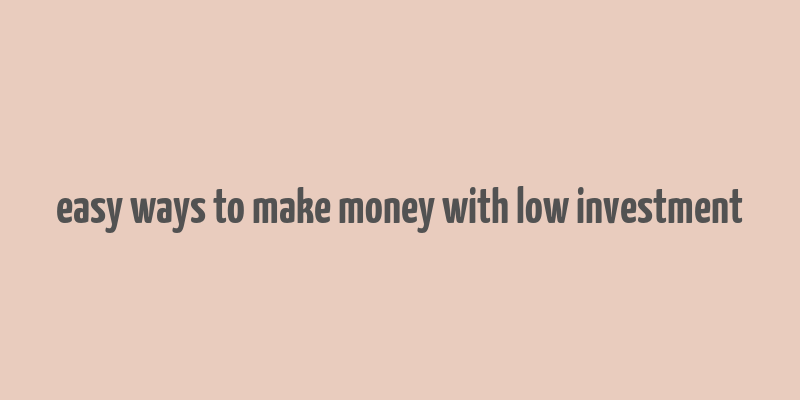 easy ways to make money with low investment