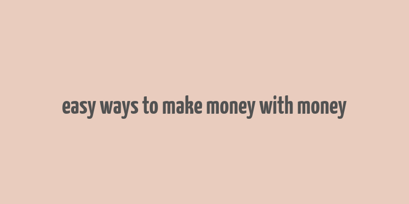 easy ways to make money with money