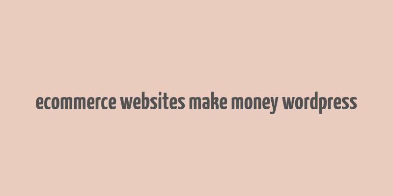 ecommerce websites make money wordpress