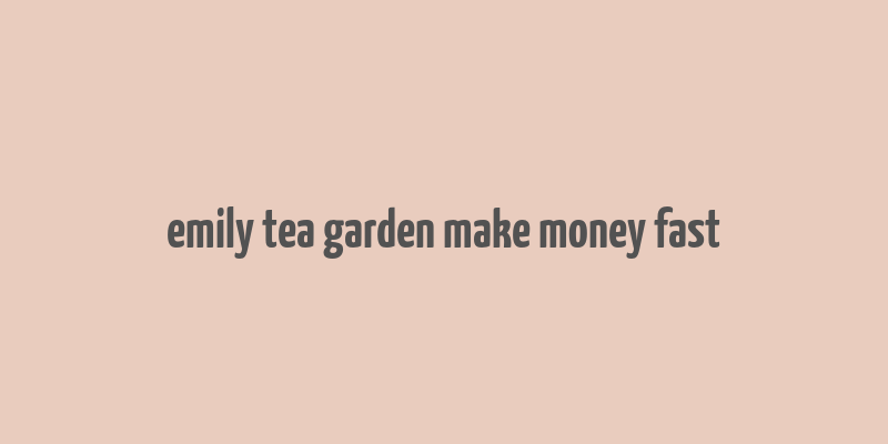 emily tea garden make money fast