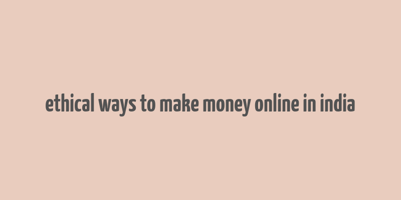 ethical ways to make money online in india