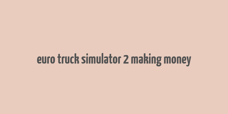 euro truck simulator 2 making money