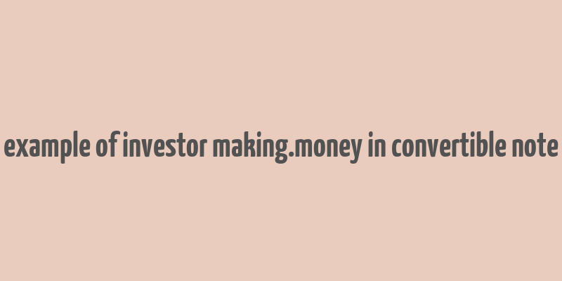 example of investor making.money in convertible note