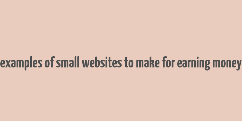 examples of small websites to make for earning money