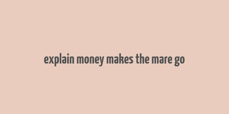 explain money makes the mare go