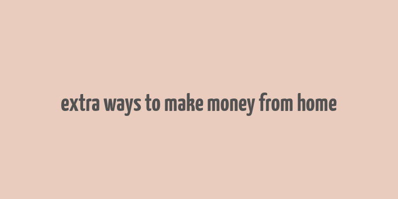 extra ways to make money from home