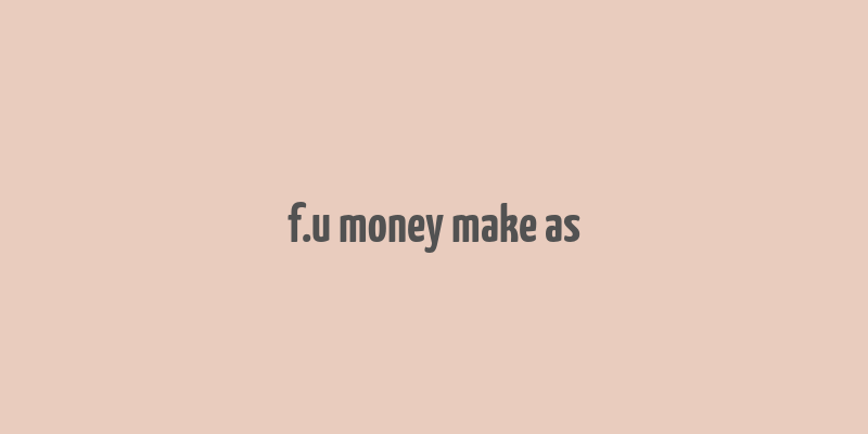 f.u money make as