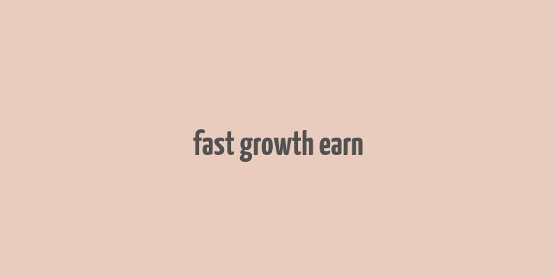 fast growth earn