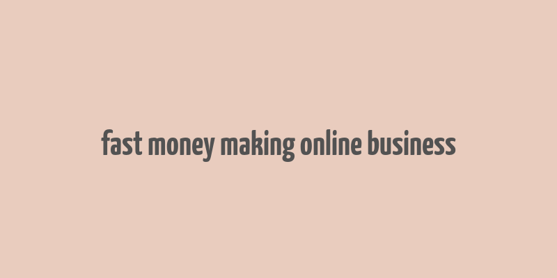 fast money making online business