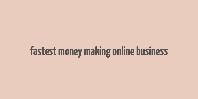 fastest money making online business