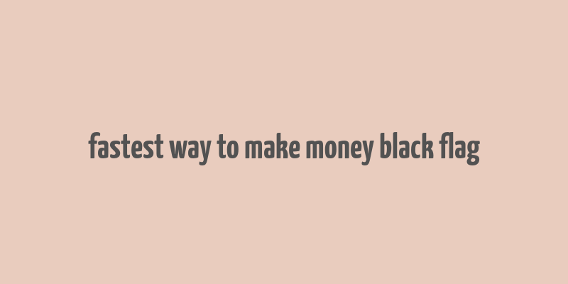 fastest way to make money black flag