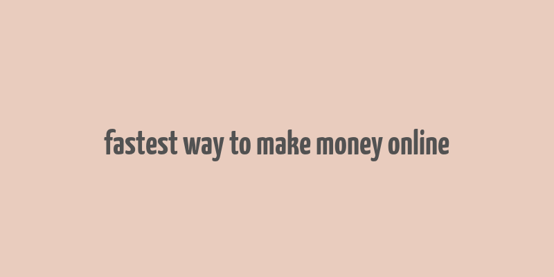 fastest way to make money online