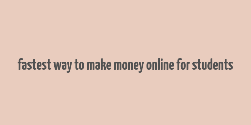 fastest way to make money online for students