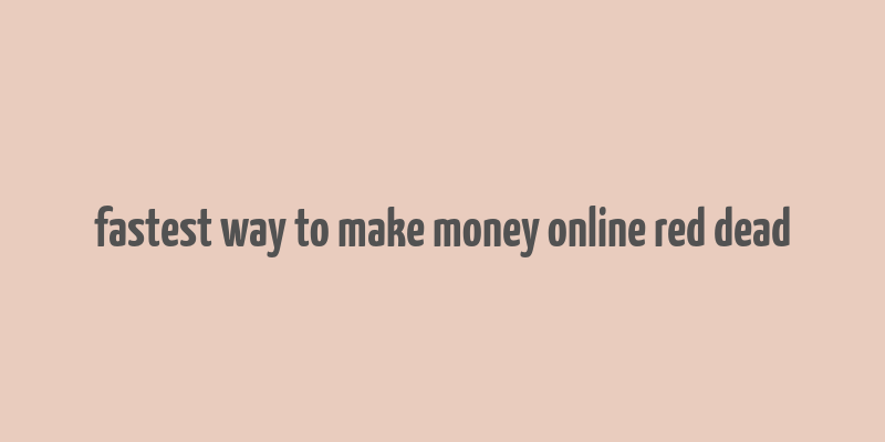 fastest way to make money online red dead