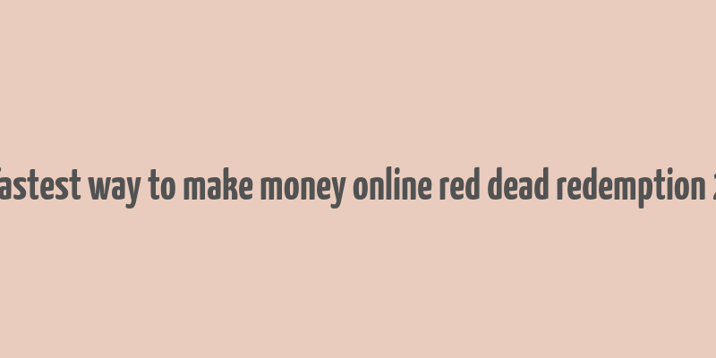 fastest way to make money online red dead redemption 2