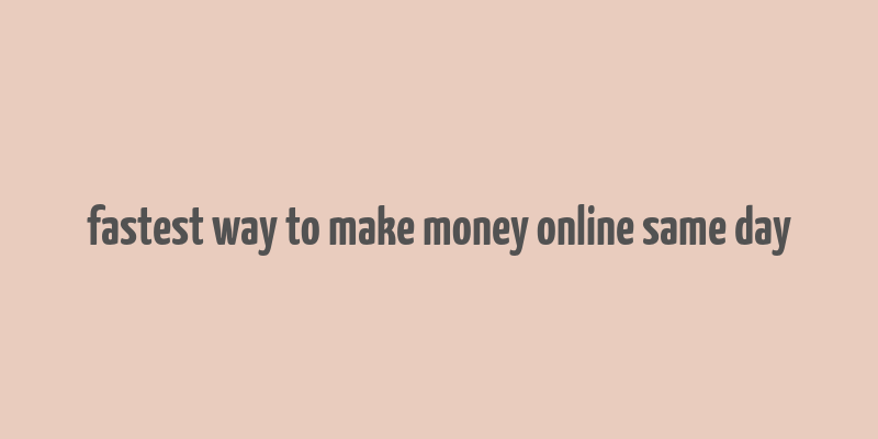 fastest way to make money online same day