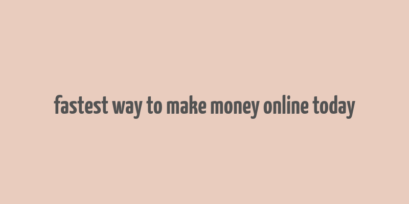 fastest way to make money online today