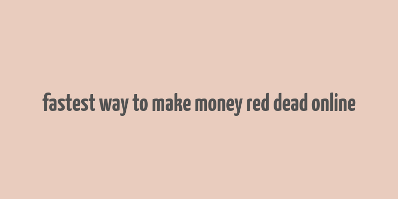 fastest way to make money red dead online