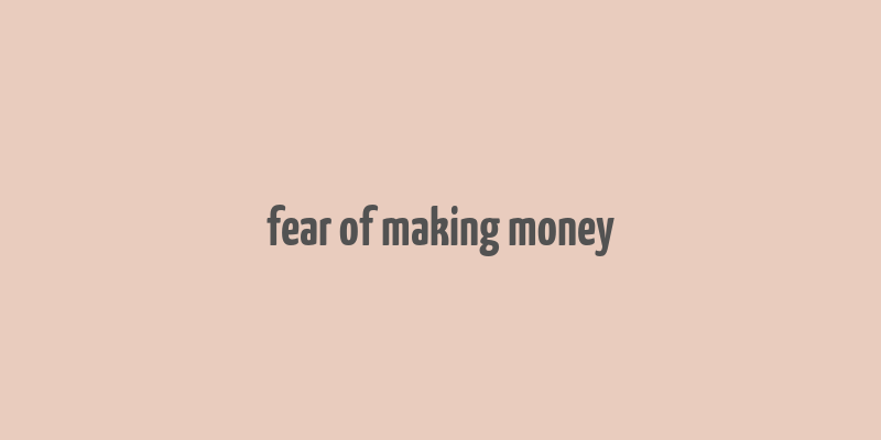 fear of making money