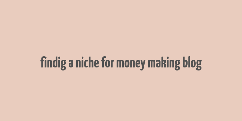 findig a niche for money making blog