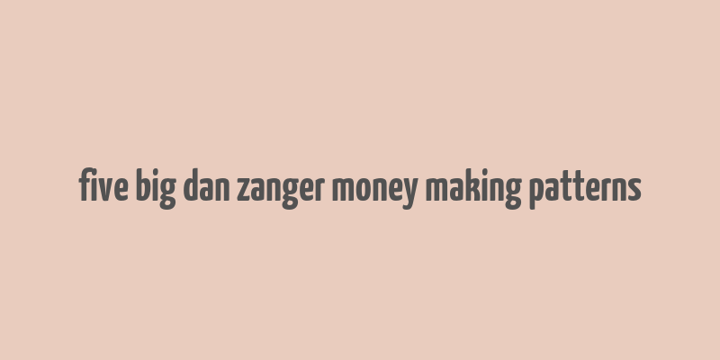 five big dan zanger money making patterns