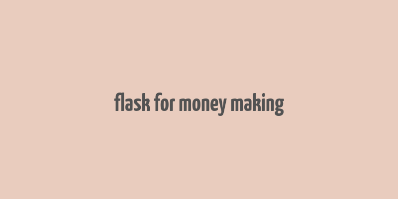 flask for money making