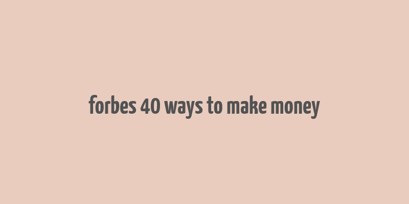 forbes 40 ways to make money